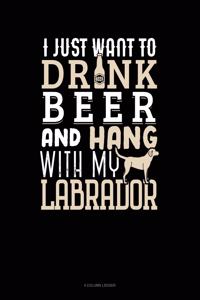 I Just Want to Drink Beer & Hang with My Labrador