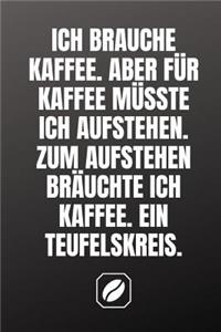 Ich Brauche Kaffee. Aber Für Kaffee Müsste Ich Aufstehen. Zum Aufstehen Bräuchte Ich Kaffee. Ein Teufelskreis.