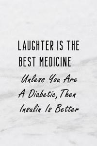 Laughter Is the Best Medicine Unless You Are a Diabetic, Then Insulin Is Better,