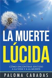 La Muerte LÃºcida: CÃ³mo Encontrar Sentido a la Vida Y a la Muerte