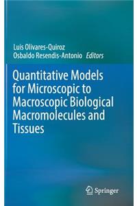 Quantitative Models for Microscopic to Macroscopic Biological Macromolecules and Tissues