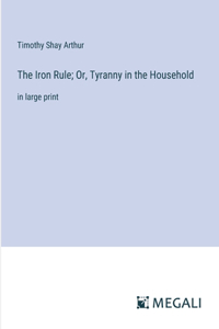 Iron Rule; Or, Tyranny in the Household
