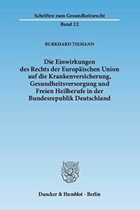 Die Einwirkungen Des Rechts Der Europaischen Union Auf Die Krankenversicherung, Gesundheitsversorgung Und Freien Heilberufe in Der Bundesrepublik Deutschland