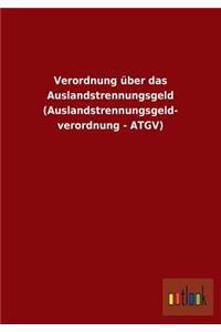 Verordnung über das Auslandstrennungsgeld (Auslandstrennungsgeld- verordnung - ATGV)