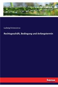 Rechtsgeschäft, Bedingung und Anfangstermin