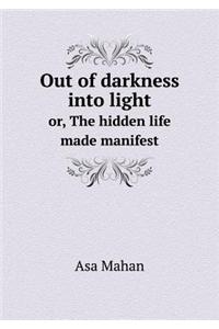 Out of Darkness Into Light Or, the Hidden Life Made Manifest