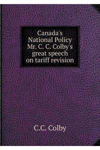 Canada's National Policy Mr. C. C. Colby's great speech on tariff revision