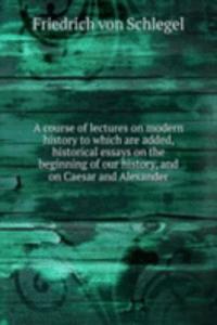course of lectures on modern history to which are added, historical essays on the