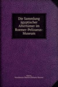 Die Sammlung agyptischer Altertumer im Roemer-Pelizaeus-Museum