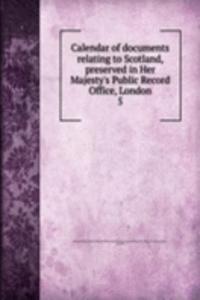 Calendar of documents relating to Scotland, preserved in Her Majesty's Public Record Office, London