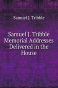 Samuel J. Tribble Memorial Addresses Delivered in the House