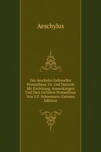 Des Aeschylos Gefesselter Prometheus. Gr. Und Deutsch Mit Einleitung, Anmerkungen Und Dem Gelosten Prometheus Von G.F. Schoemann (German Edition)