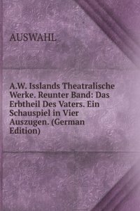 A.W. Isslands Theatralische Werke. Reunter Band: Das Erbtheil Des Vaters. Ein Schauspiel in Vier Auszugen. (German Edition)
