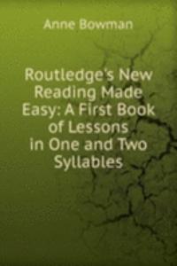 Routledge's New Reading Made Easy: A First Book of Lessons in One and Two Syllables