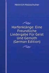 Harfenklange: Eine Freundliche Liedergabe Fur Geist Und Gemuth (German Edition)