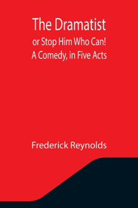 Dramatist; or Stop Him Who Can! A Comedy, in Five Acts