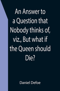 Answer to a Question that Nobody thinks of, viz., But what if the Queen should Die?