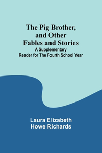 Pig Brother, and Other Fables and Stories;A Supplementary Reader for the Fourth School Year