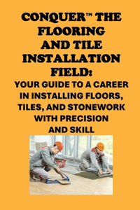 Conquer the Flooring and Tile Installation Field