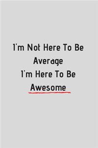 I'm not here to be average I'm here to be awesome