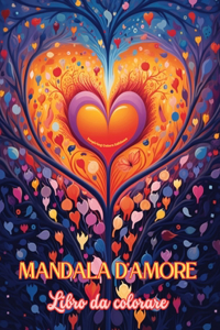 Mandala d'amore Libro da colorare Fonte di infinita creatività, amore e pace Regalo ideale per San Valentino: Natura, fantasia, amore e cuori si intrecciano in splendidi mandala