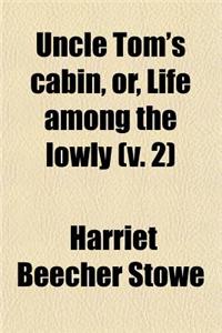 Uncle Tom's Cabin, Or, Life Among the Lowly (V. 2)