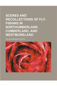 Scenes and Recollections of Fly-Fishing in Northumberland, Cumberland, and Westmoreland