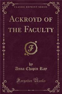 Ackroyd of the Faculty (Classic Reprint)