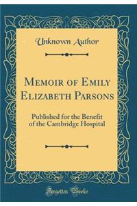 Memoir of Emily Elizabeth Parsons: Published for the Benefit of the Cambridge Hospital (Classic Reprint)