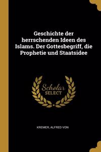 Geschichte der herrschenden Ideen des Islams. Der Gottesbegriff, die Prophetie und Staatsidee