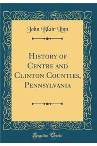 History of Centre and Clinton Counties, Pennsylvania (Classic Reprint)