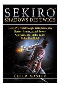 Sekiro Shadows Die Twice Game, PC, Walkthrough, Wiki, Gameplay, Bosses, Armor, Attack Power, Achievements, Skills, Jokes, Guide Unofficial