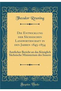 Die Entwicklung Der SÃ¤chsischen Landwirthschaft in Den Jahren 1845-1854: Amtlicher Bericht an Das KÃ¶niglich SÃ¤chsische Ministerium Des Innern (Classic Reprint)