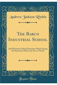 The Rabun Industrial School: And Mountain School Extension Work Among the Mountain Whites (by One of Them) (Classic Reprint)