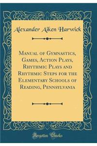 Manual of Gymnastics, Games, Action Plays, Rhythmic Plays and Rhythmic Steps for the Elementary Schools of Reading, Pennsylvania (Classic Reprint)