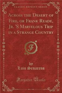 Across the Desert of Fire, or Frank Reade, Jr. 's Marvelous Trip in a Strange Country (Classic Reprint)
