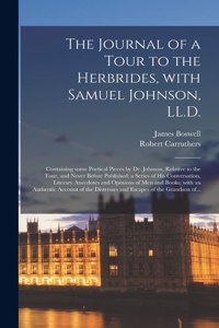 Journal of a Tour to the Herbrides, With Samuel Johnson, LL.D.; Containing Some Poetical Pieces by Dr. Johnson, Relative to the Tour, and Never Before Published; a Series of His Conversation, Literary Anecdotes and Opinions of Men and Books; With..