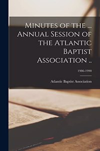 Minutes of the ... Annual Session of the Atlantic Baptist Association ..; 1986-1990