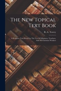 New Topical Text Book; A Scripture Text Book For The Use Of Ministers, Teachers, And All Christian Workers