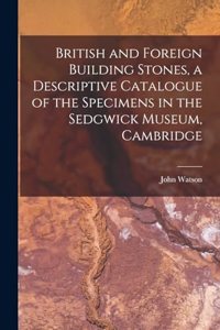 British and Foreign Building Stones, a Descriptive Catalogue of the Specimens in the Sedgwick Museum, Cambridge