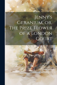 Jenny's Geranium, or, The Prize Flower of a London Court