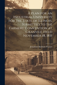 Plan for an Industrial University for the State of Illinois, Submitted to the Farmers' Convention at Granvile, Held November 18, 1851