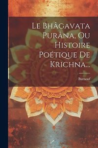 Bhâgavata Purâna, Ou Histoire Poétique De Krichna...