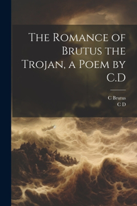 Romance of Brutus the Trojan, a Poem by C.D