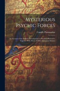 Mysterious Psychic Forces; an Account of the Author's Investigations in Psychical Research, Together With Those of Other European Savants