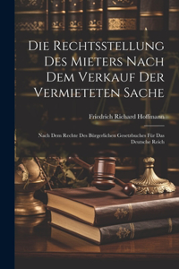 Rechtsstellung Des Mieters Nach Dem Verkauf Der Vermieteten Sache: Nach Dem Rechte Des Bürgerlichen Gesetzbuches Für Das Deutsche Reich