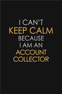 I Can't Keep Calm Because I Am A Account Collector
