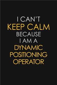 I Can't Keep Calm Because I Am A Dynamic Positioning Operator