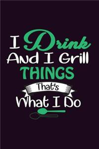 I Drink And I Grill Things That's What I Do