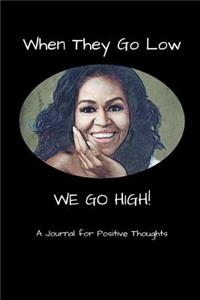 When They Go Low We Go High - A Journal for Positive Thoughts